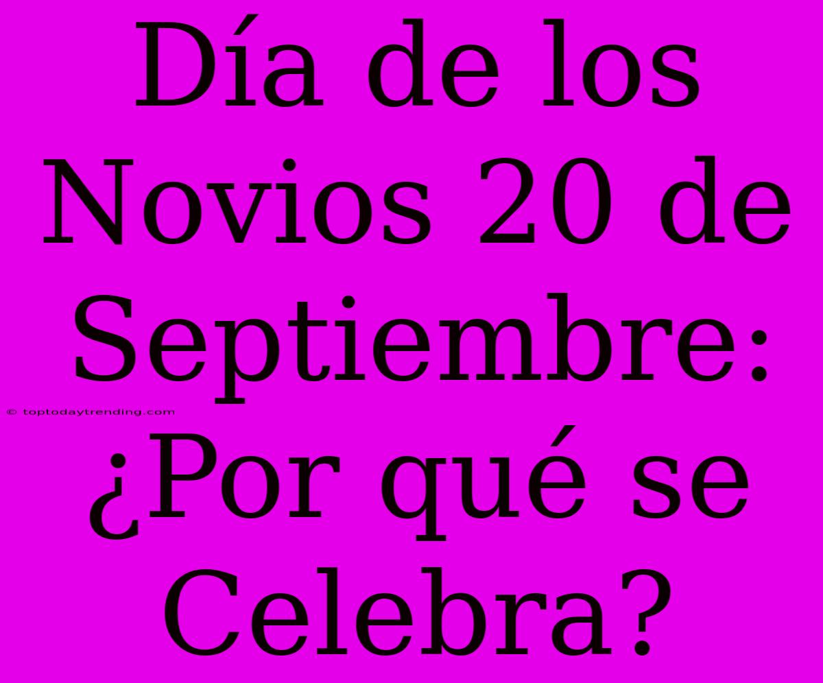 Día De Los Novios 20 De Septiembre: ¿Por Qué Se Celebra?