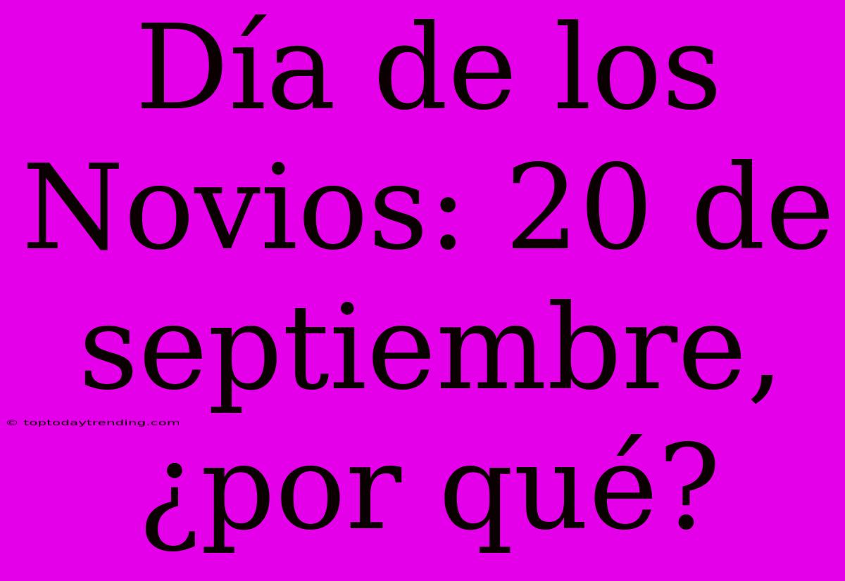 Día De Los Novios: 20 De Septiembre, ¿por Qué?