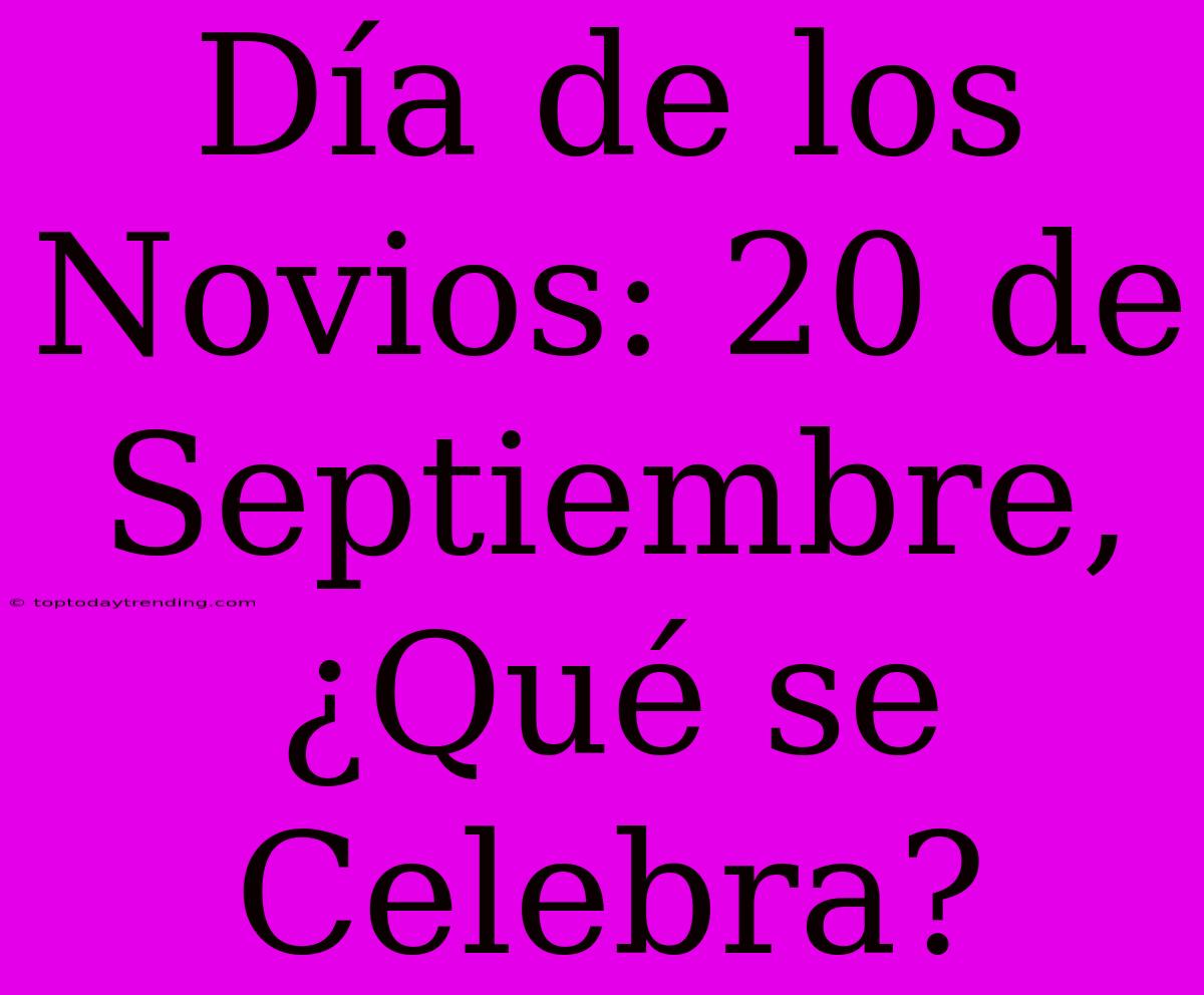 Día De Los Novios: 20 De Septiembre, ¿Qué Se Celebra?