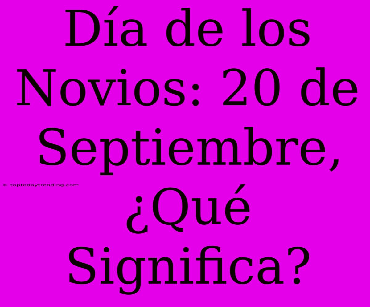 Día De Los Novios: 20 De Septiembre, ¿Qué Significa?