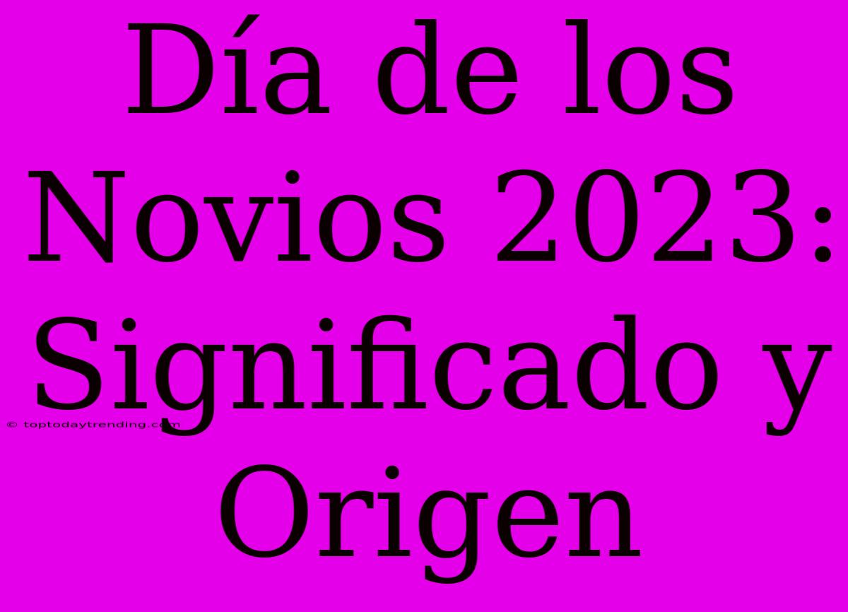 Día De Los Novios 2023: Significado Y Origen