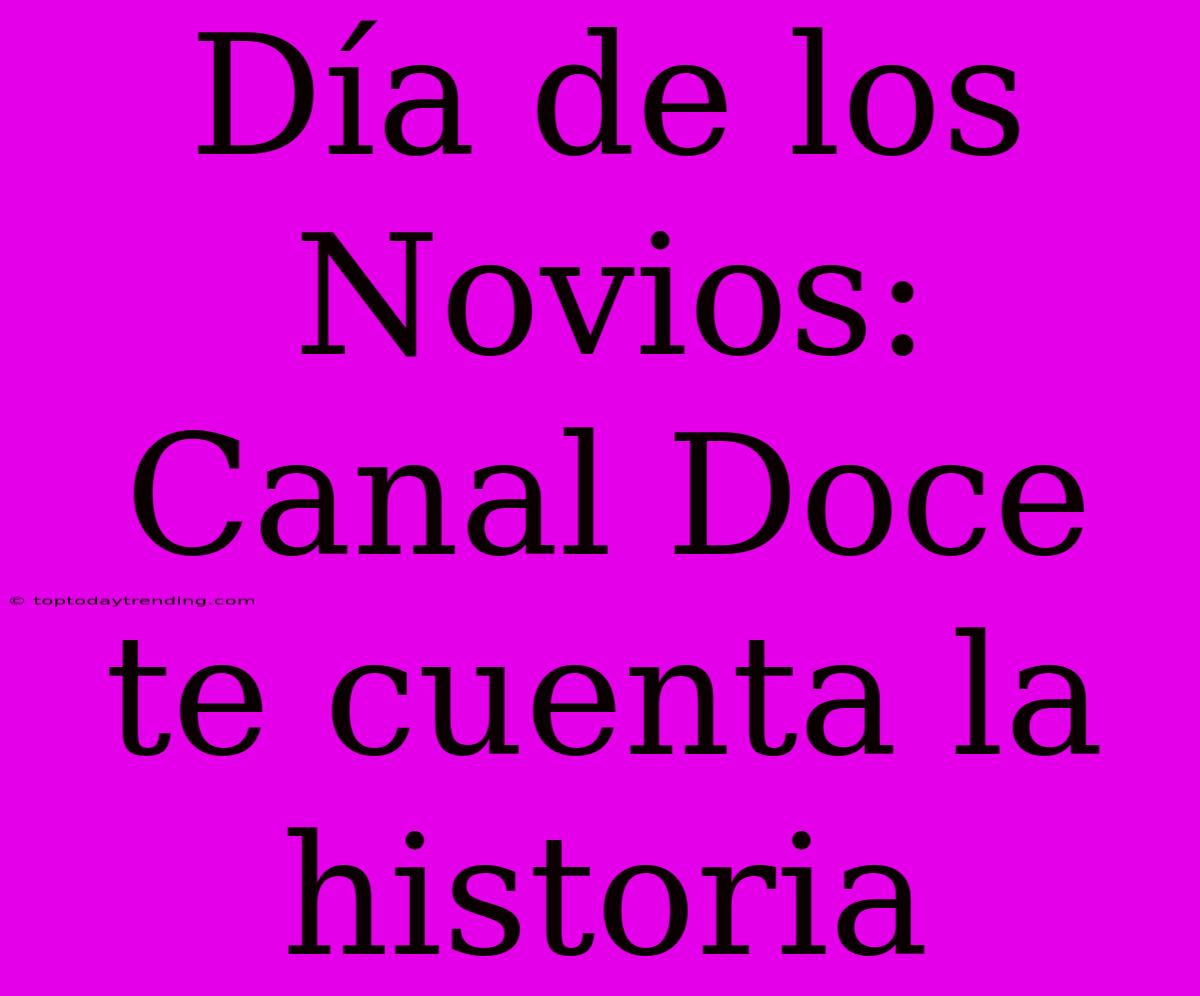 Día De Los Novios: Canal Doce Te Cuenta La Historia