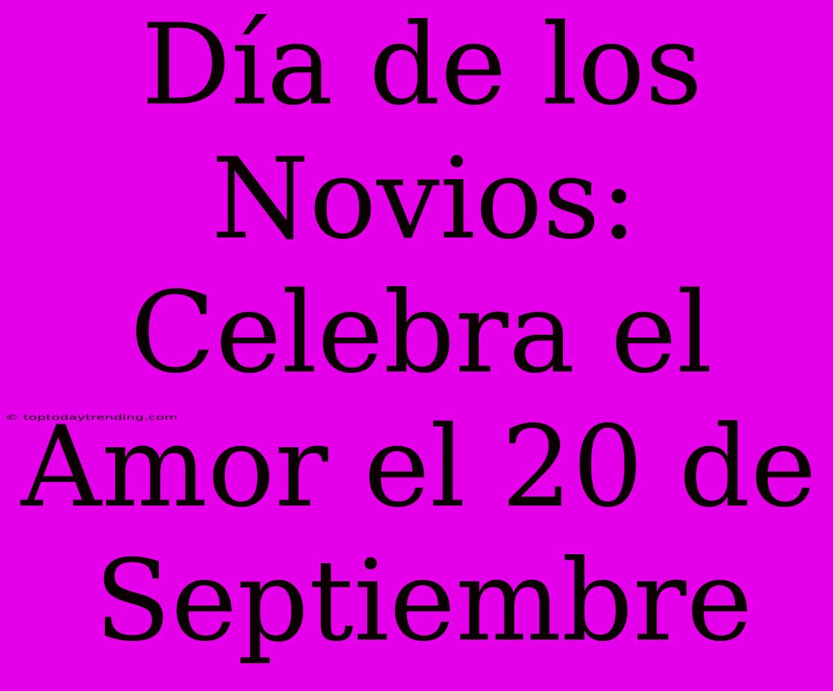 Día De Los Novios: Celebra El Amor El 20 De Septiembre