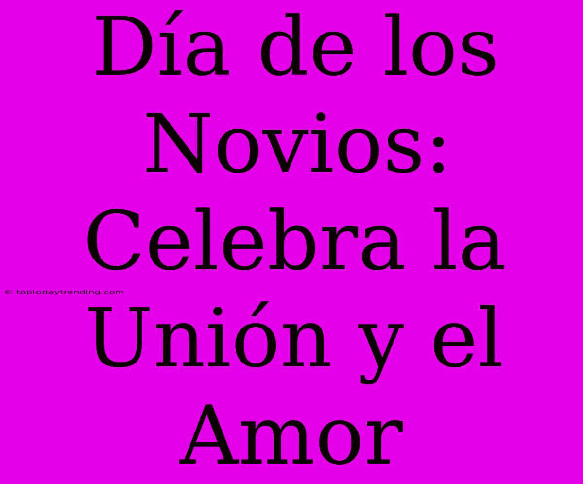 Día De Los Novios: Celebra La Unión Y El Amor