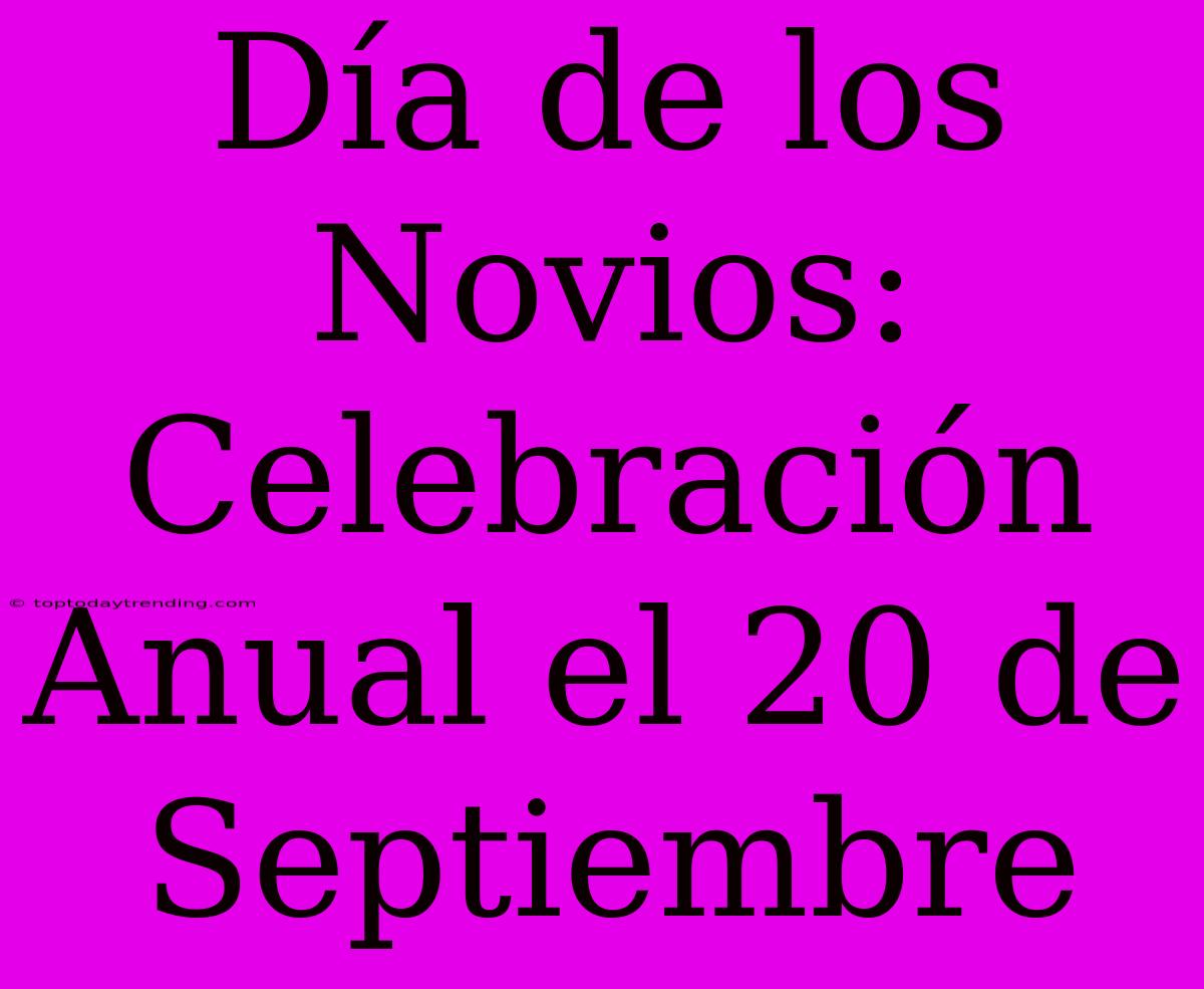 Día De Los Novios: Celebración Anual El 20 De Septiembre