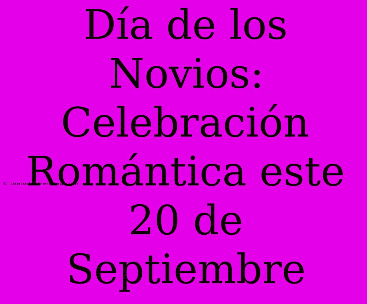 Día De Los Novios: Celebración Romántica Este 20 De Septiembre