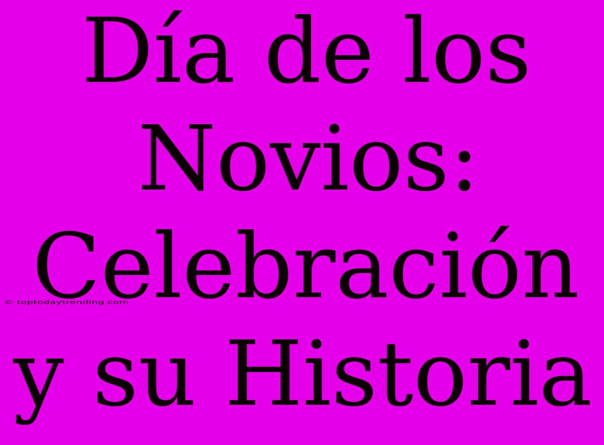 Día De Los Novios: Celebración Y Su Historia