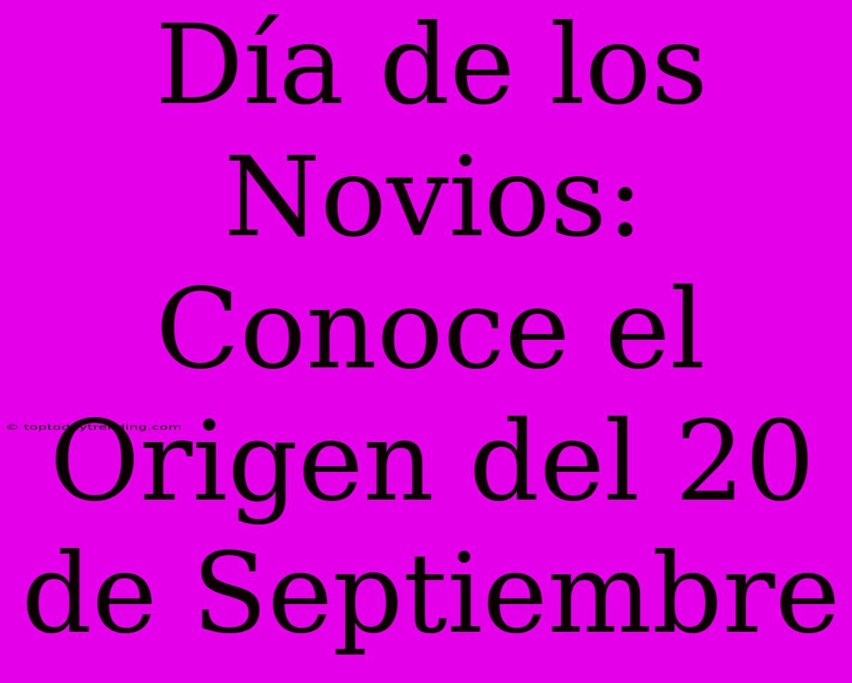 Día De Los Novios: Conoce El Origen Del 20 De Septiembre