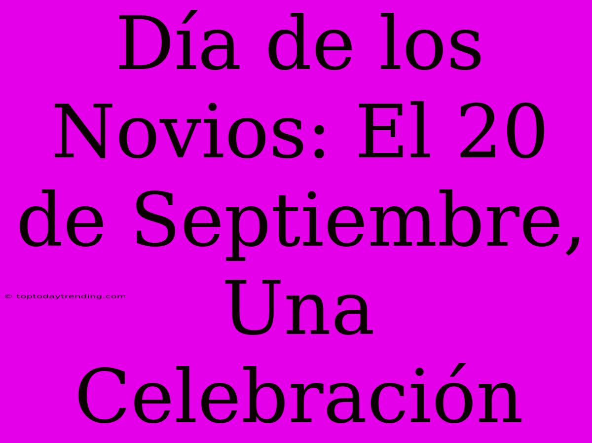 Día De Los Novios: El 20 De Septiembre, Una Celebración