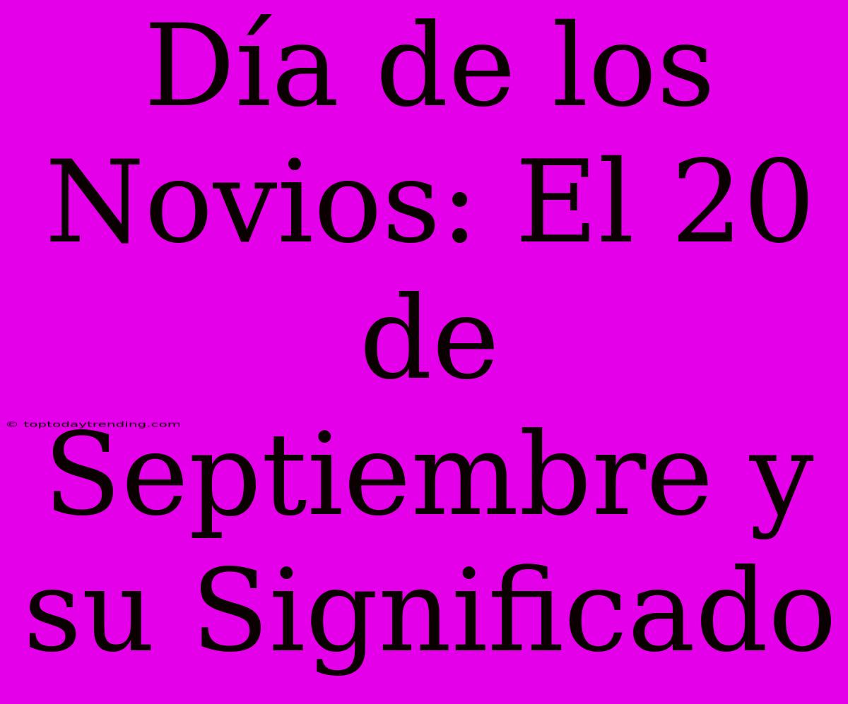 Día De Los Novios: El 20 De Septiembre Y Su Significado