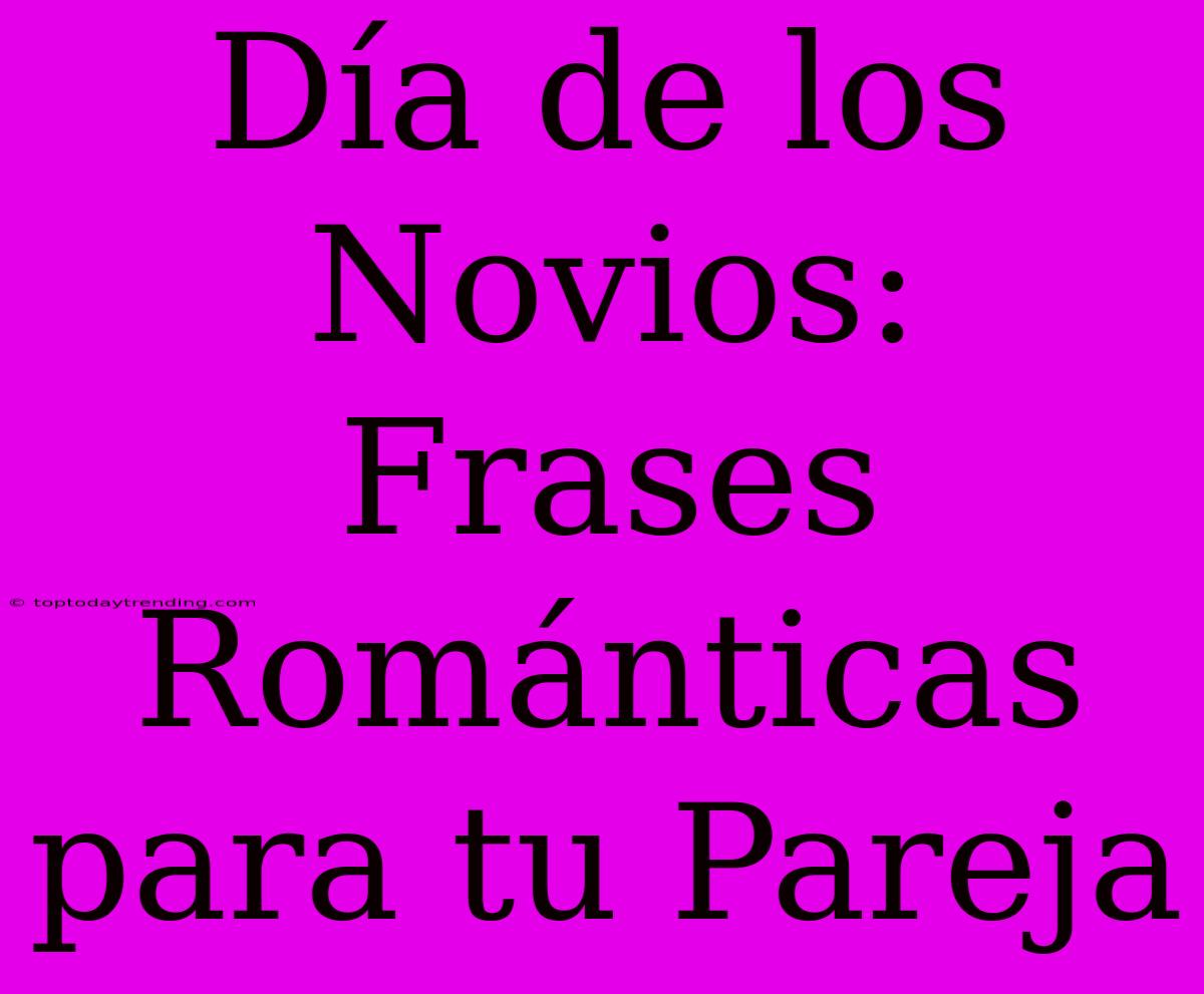 Día De Los Novios: Frases Románticas Para Tu Pareja