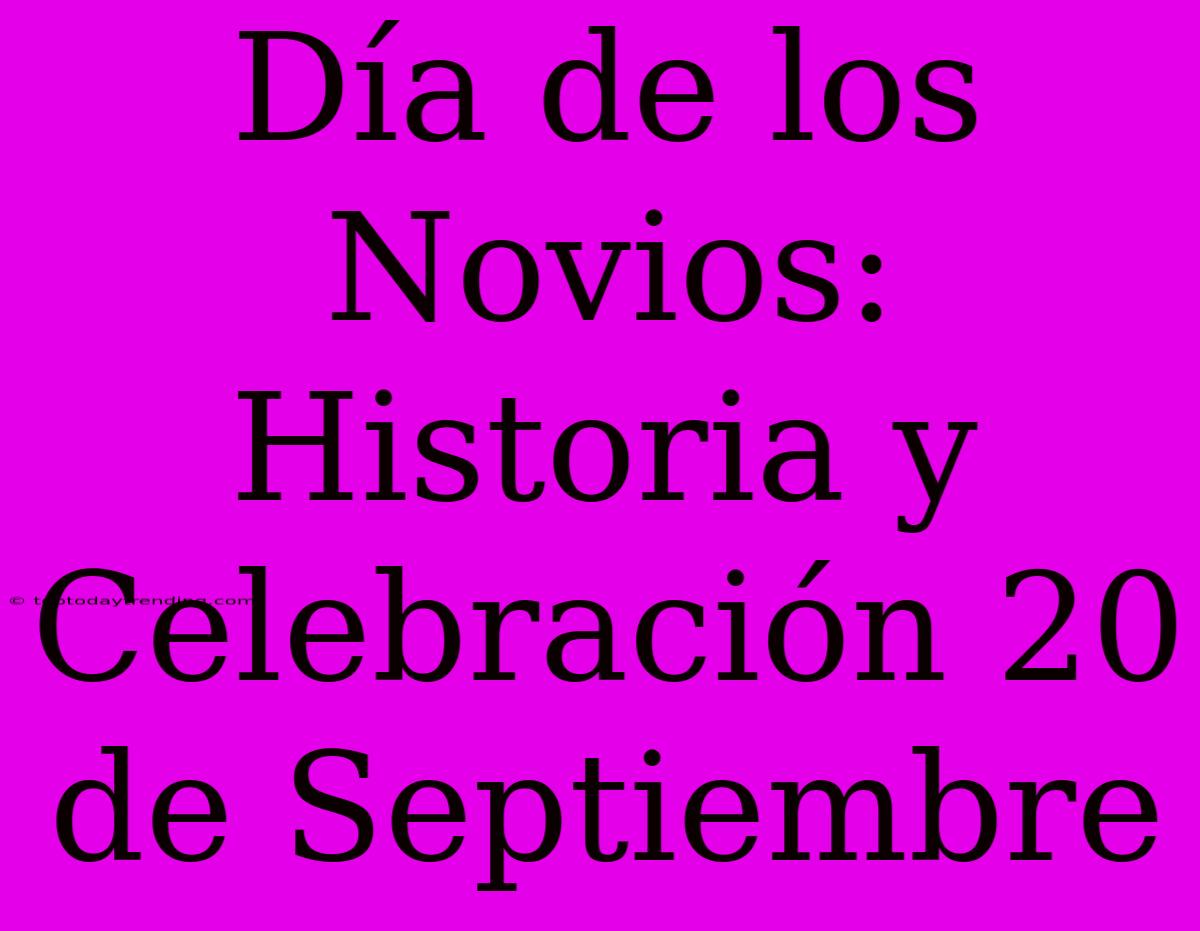 Día De Los Novios: Historia Y Celebración 20 De Septiembre