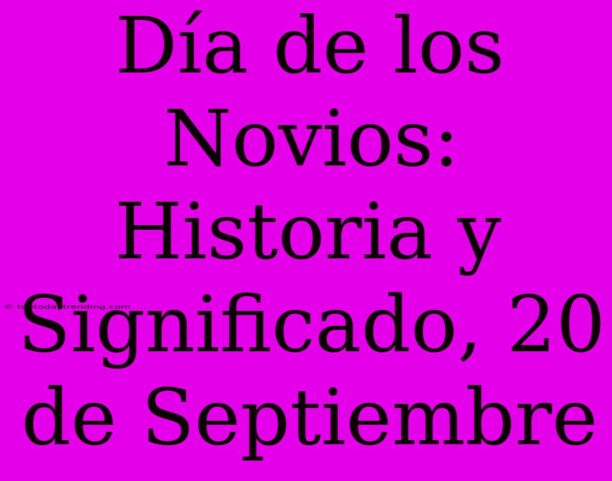 Día De Los Novios: Historia Y Significado, 20 De Septiembre