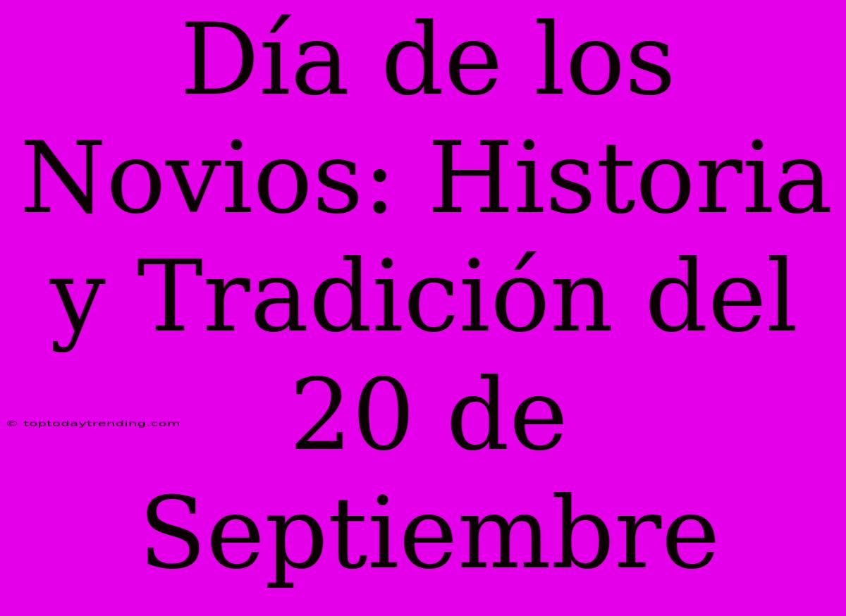 Día De Los Novios: Historia Y Tradición Del 20 De Septiembre