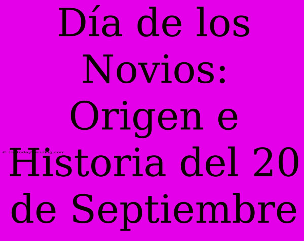 Día De Los Novios: Origen E Historia Del 20 De Septiembre