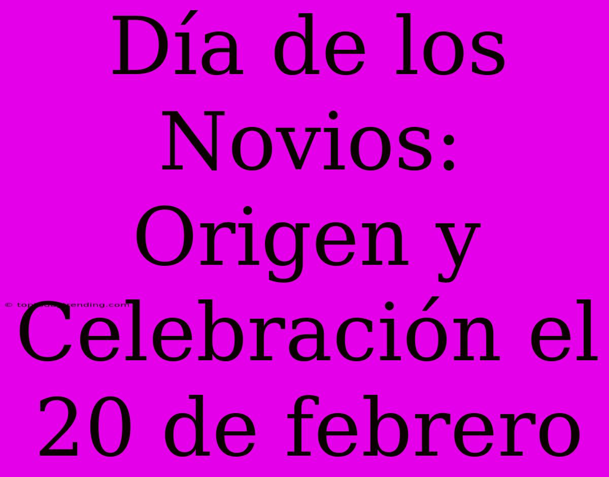 Día De Los Novios: Origen Y Celebración El 20 De Febrero