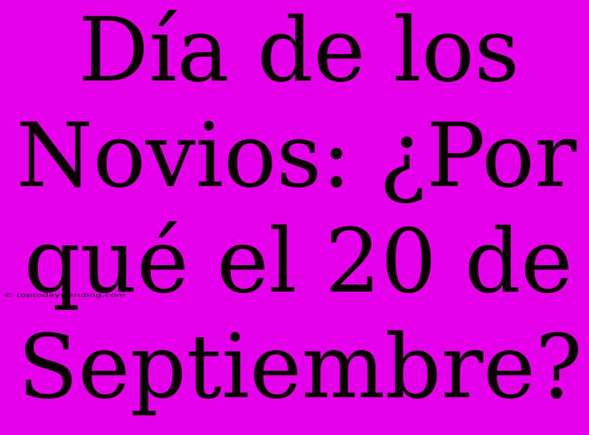 Día De Los Novios: ¿Por Qué El 20 De Septiembre?