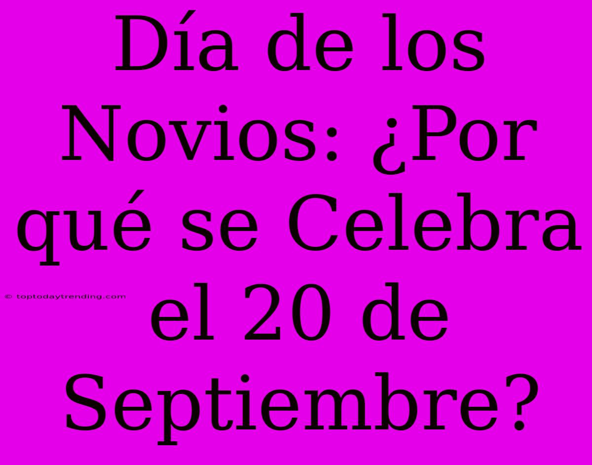 Día De Los Novios: ¿Por Qué Se Celebra El 20 De Septiembre?