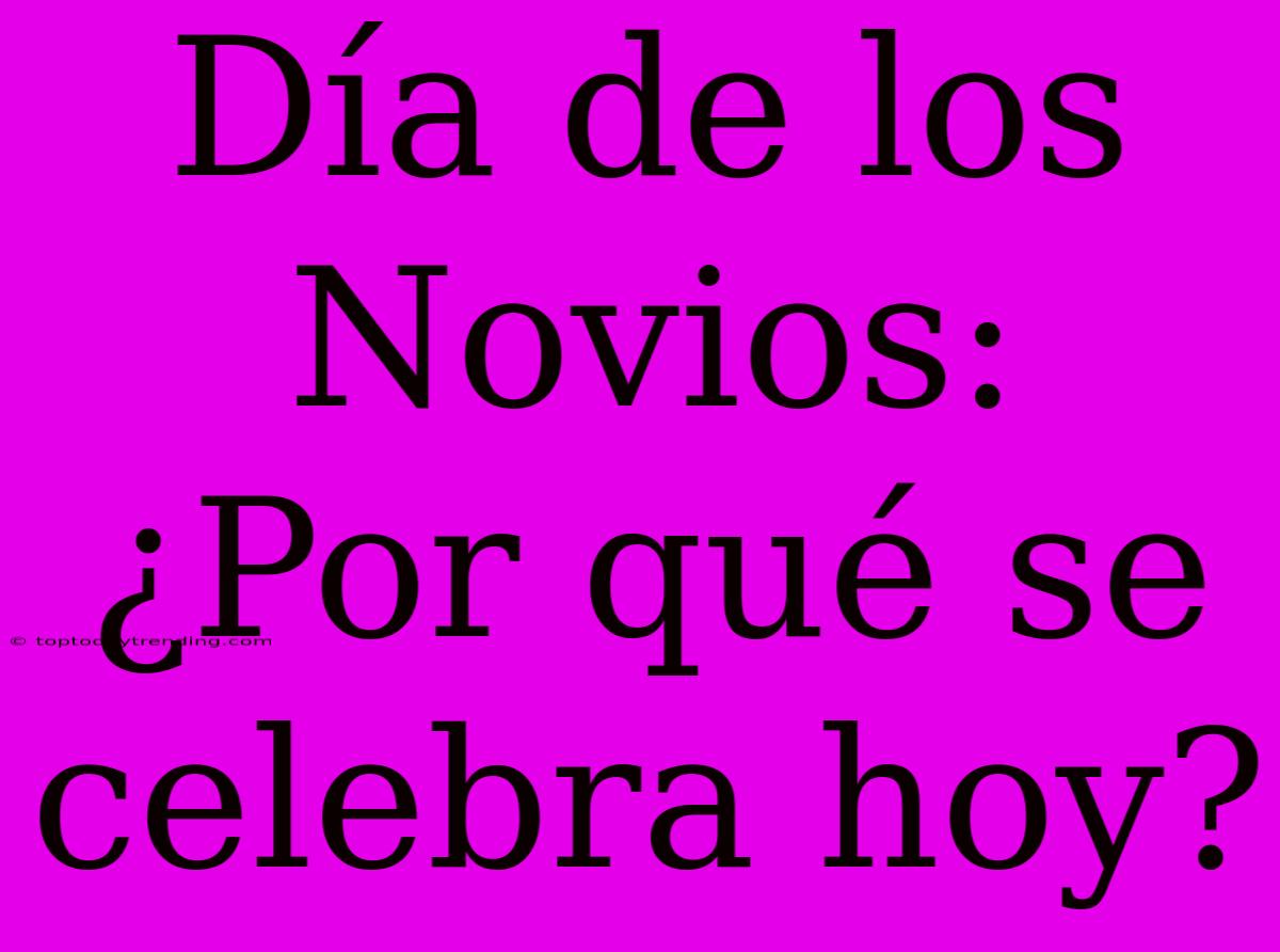 Día De Los Novios: ¿Por Qué Se Celebra Hoy?