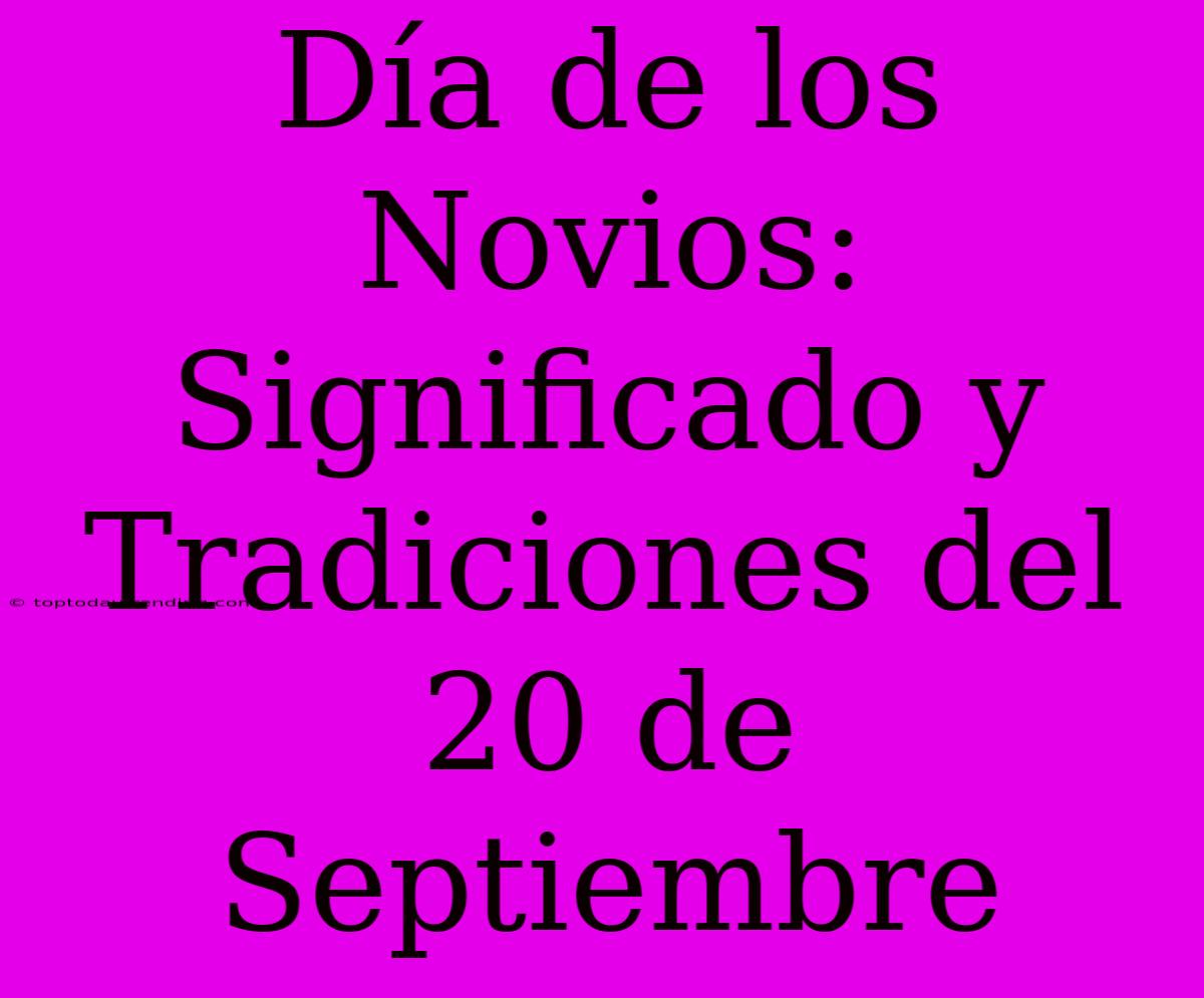 Día De Los Novios: Significado Y Tradiciones Del 20 De Septiembre