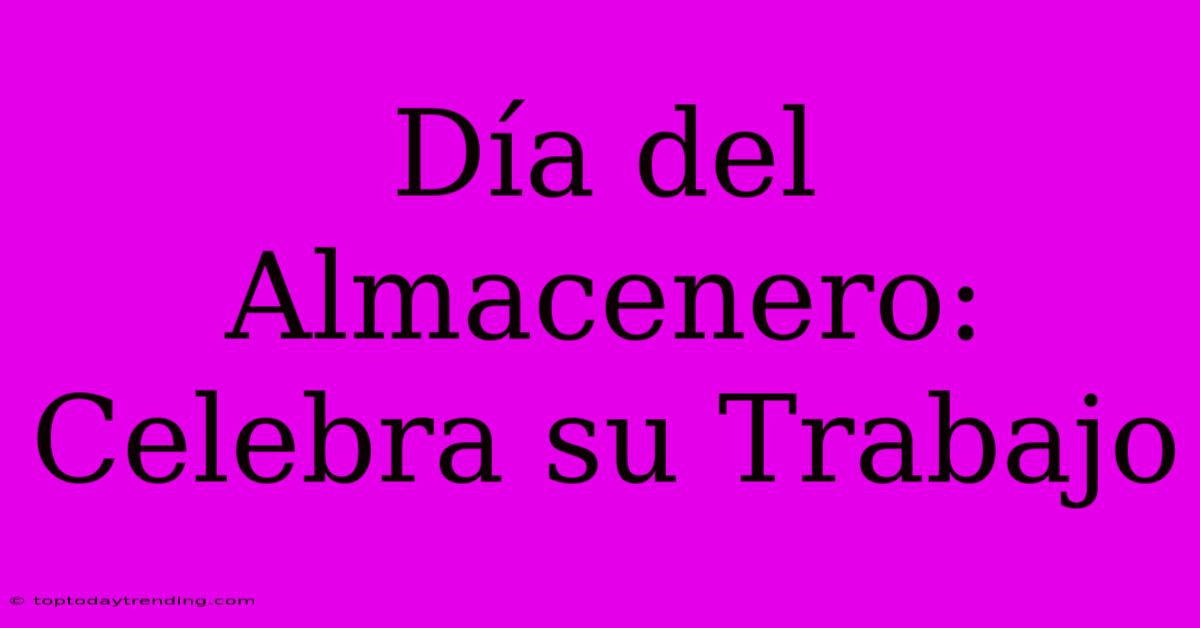 Día Del Almacenero: Celebra Su Trabajo