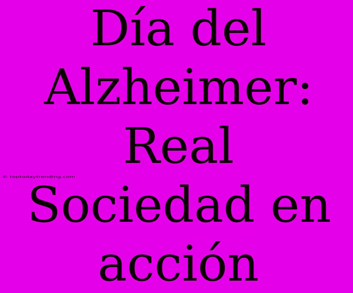 Día Del Alzheimer: Real Sociedad En Acción