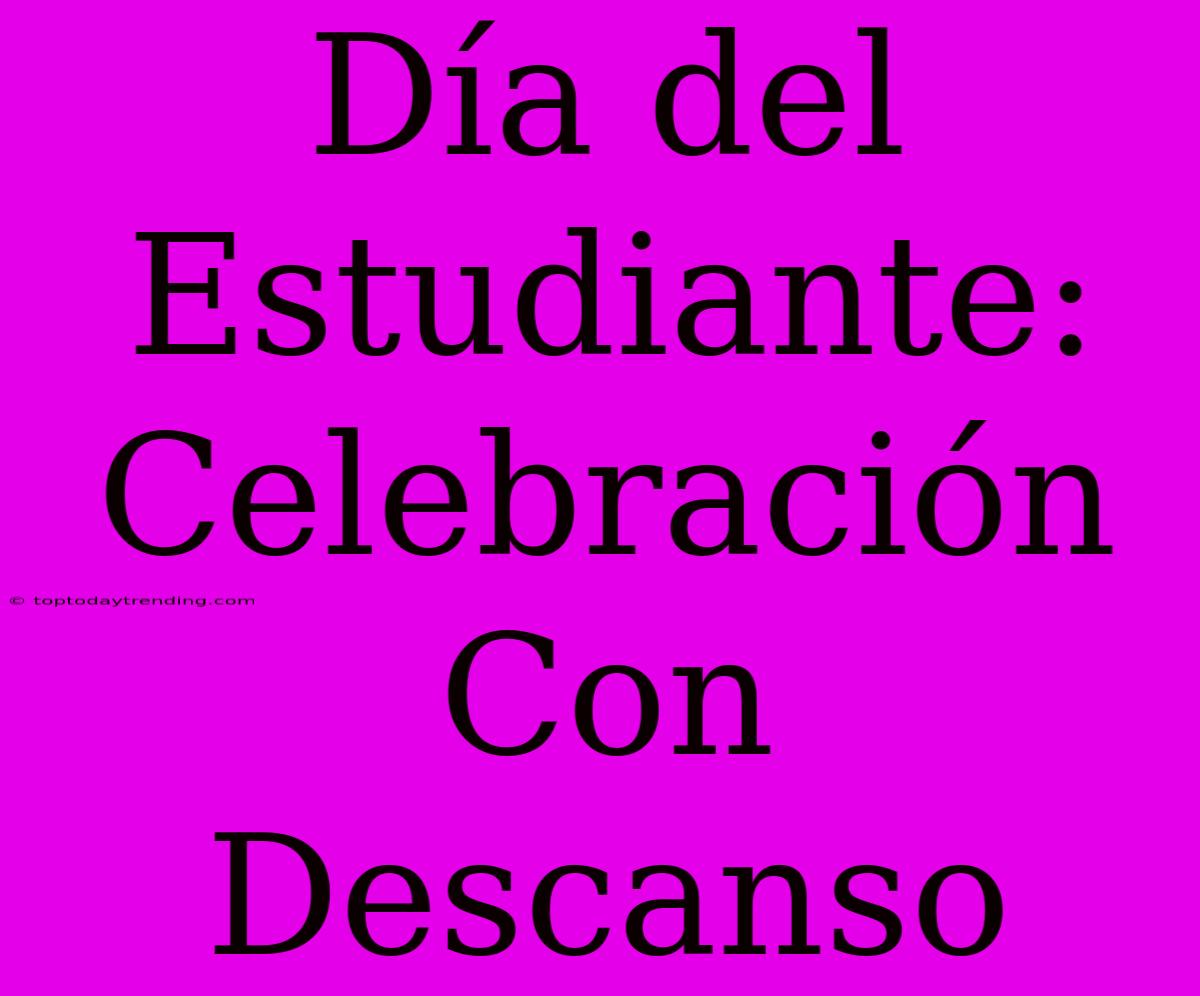 Día Del Estudiante: Celebración Con Descanso