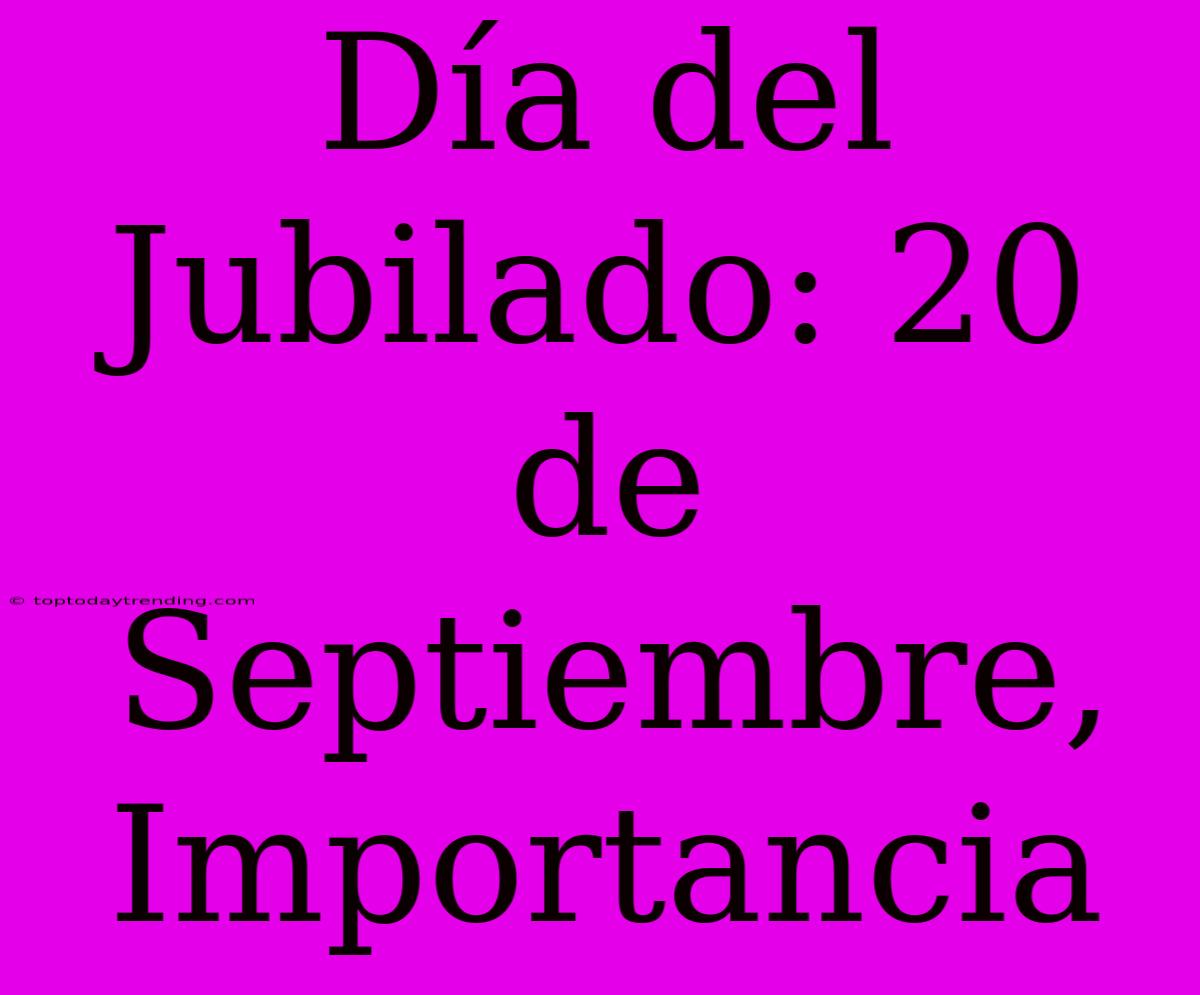 Día Del Jubilado: 20 De Septiembre, Importancia