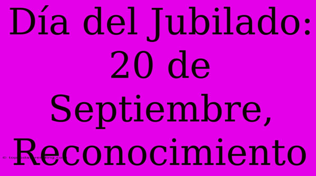 Día Del Jubilado: 20 De Septiembre, Reconocimiento