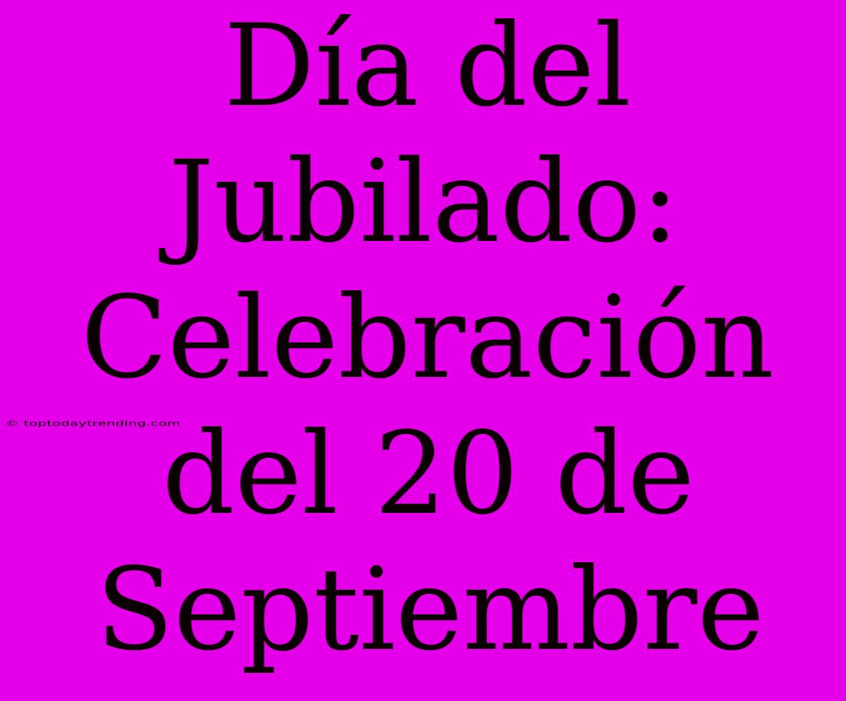 Día Del Jubilado: Celebración Del 20 De Septiembre