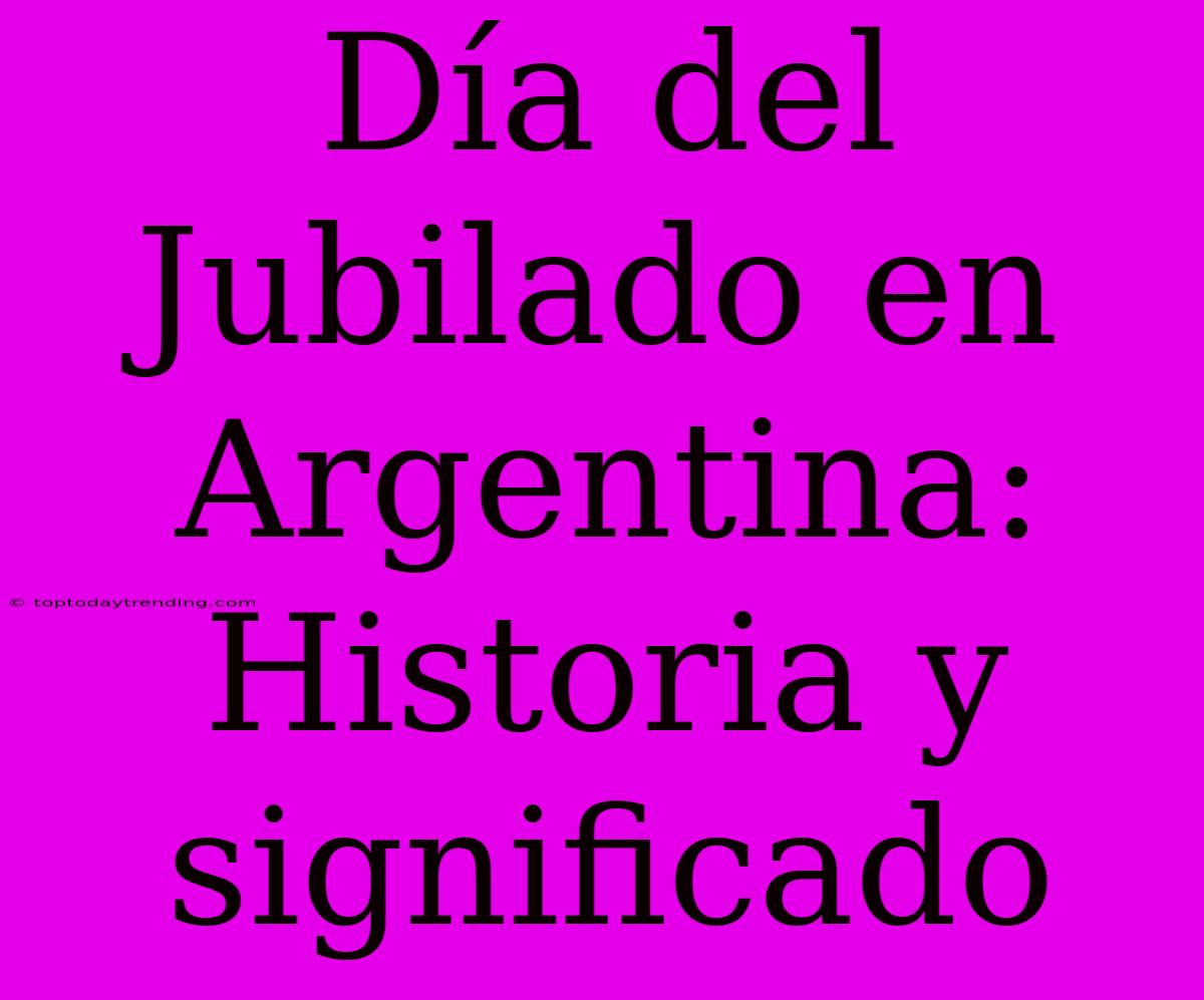 Día Del Jubilado En Argentina: Historia Y Significado