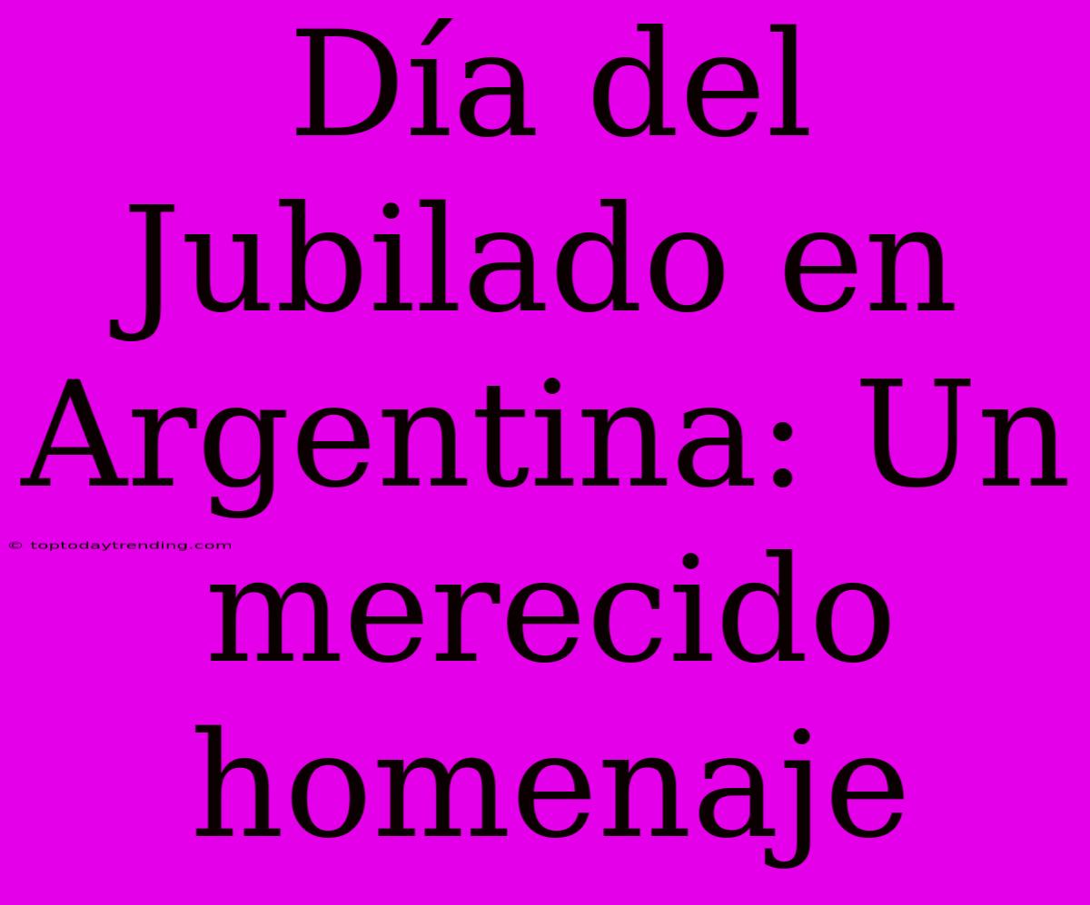 Día Del Jubilado En Argentina: Un Merecido Homenaje