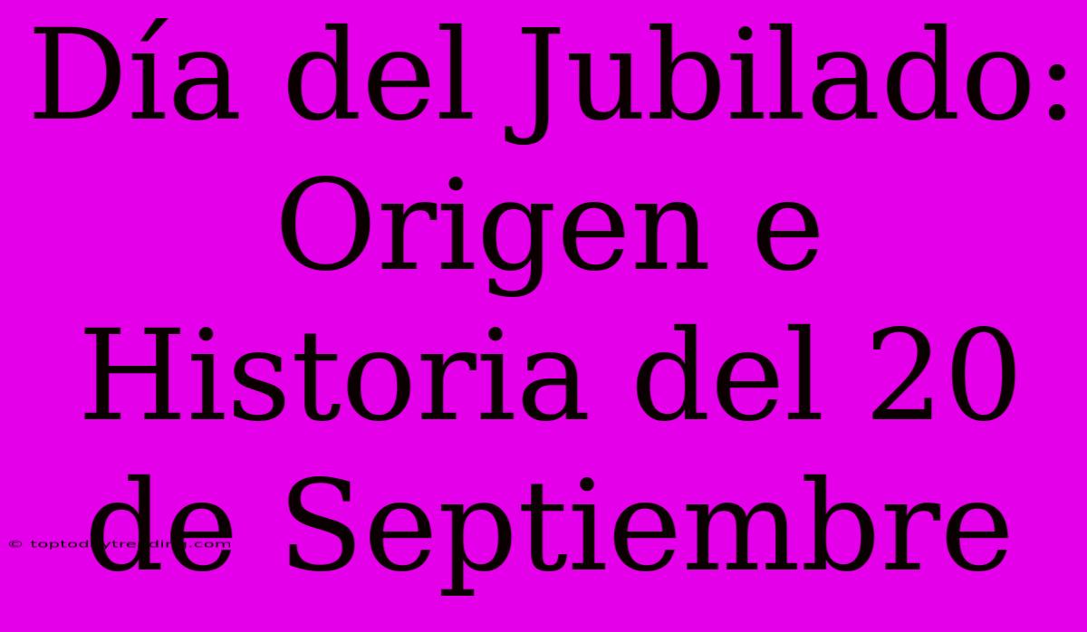 Día Del Jubilado: Origen E Historia Del 20 De Septiembre