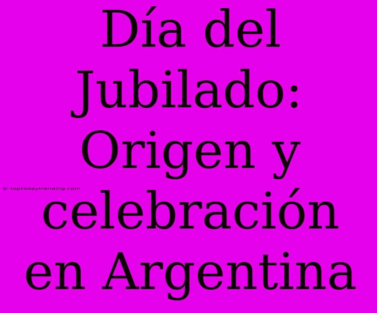 Día Del Jubilado: Origen Y Celebración En Argentina