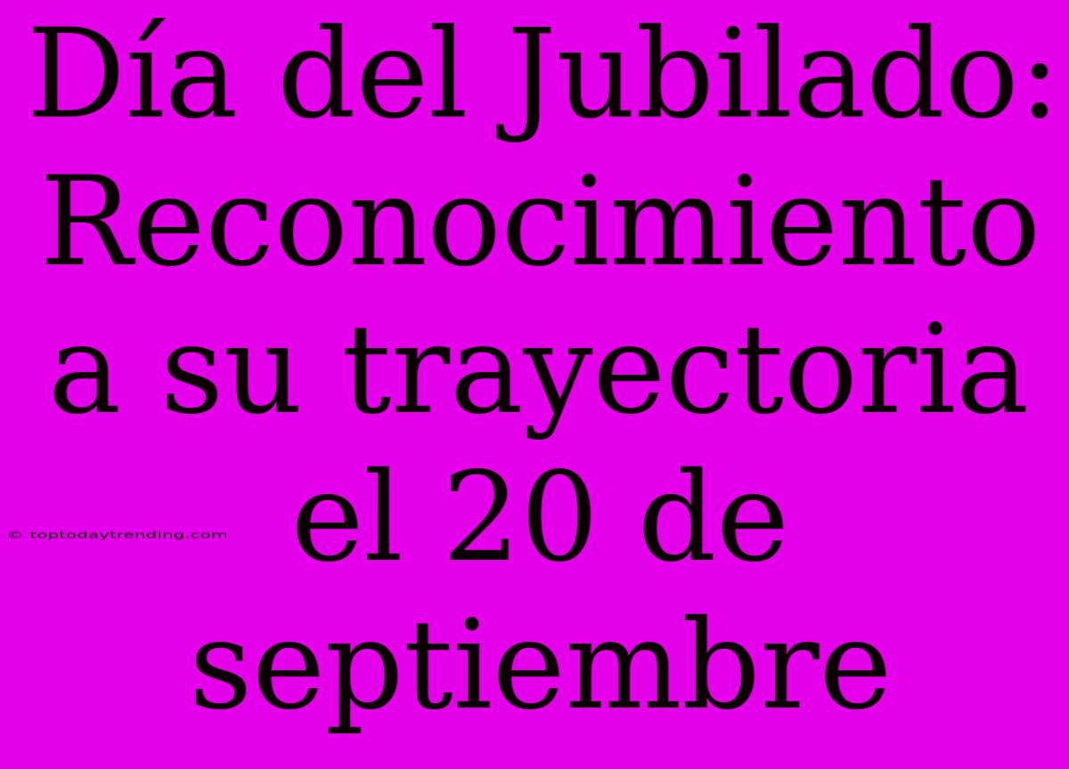 Día Del Jubilado: Reconocimiento A Su Trayectoria El 20 De Septiembre