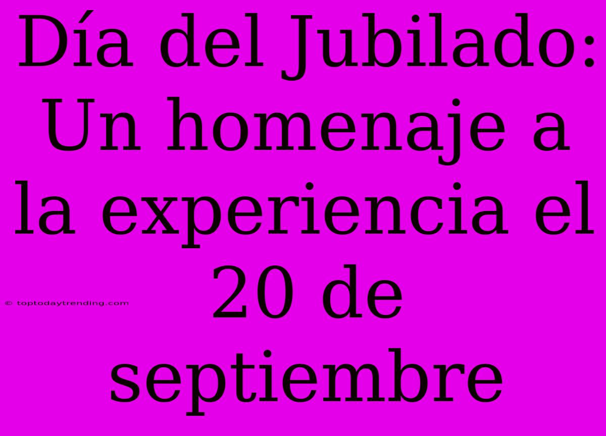 Día Del Jubilado: Un Homenaje A La Experiencia El 20 De Septiembre