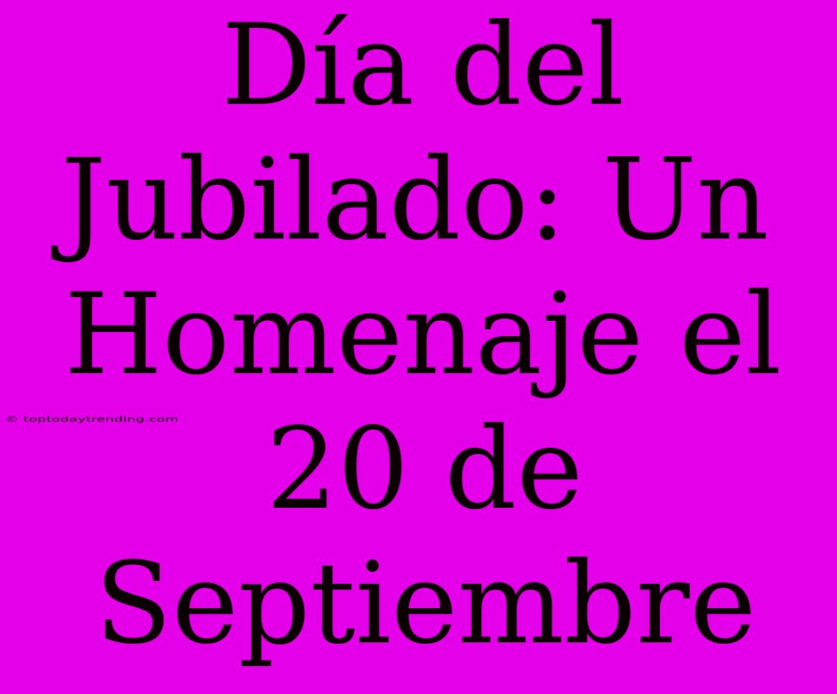 Día Del Jubilado: Un Homenaje El 20 De Septiembre