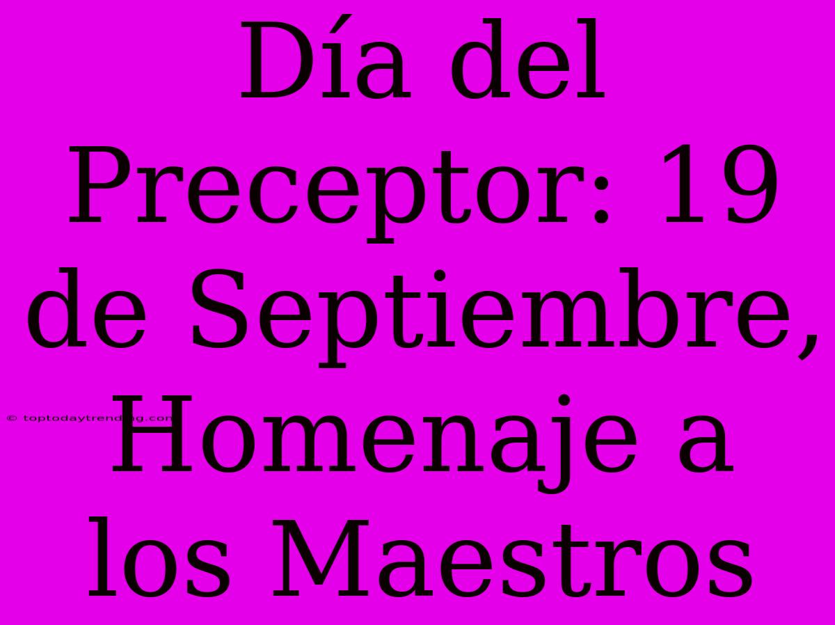 Día Del Preceptor: 19 De Septiembre, Homenaje A Los Maestros