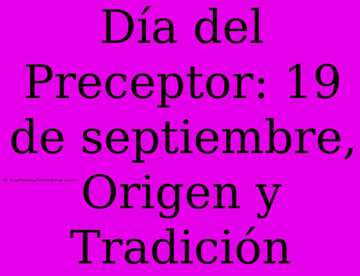 Día Del Preceptor: 19 De Septiembre, Origen Y Tradición