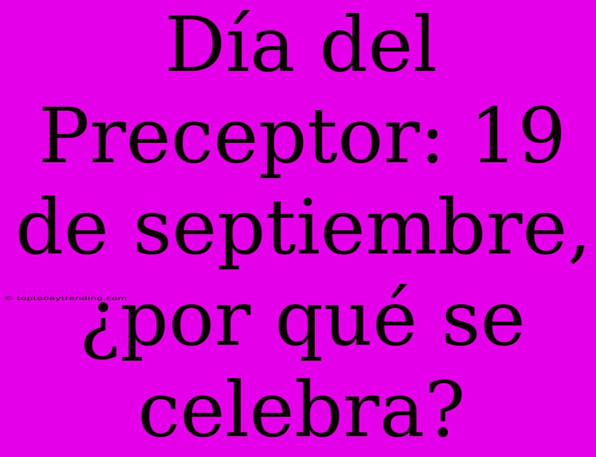 Día Del Preceptor: 19 De Septiembre, ¿por Qué Se Celebra?