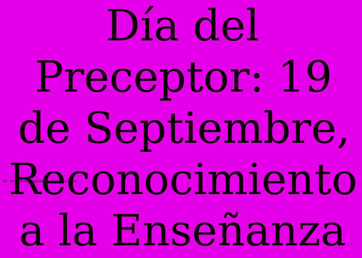 Día Del Preceptor: 19 De Septiembre, Reconocimiento A La Enseñanza