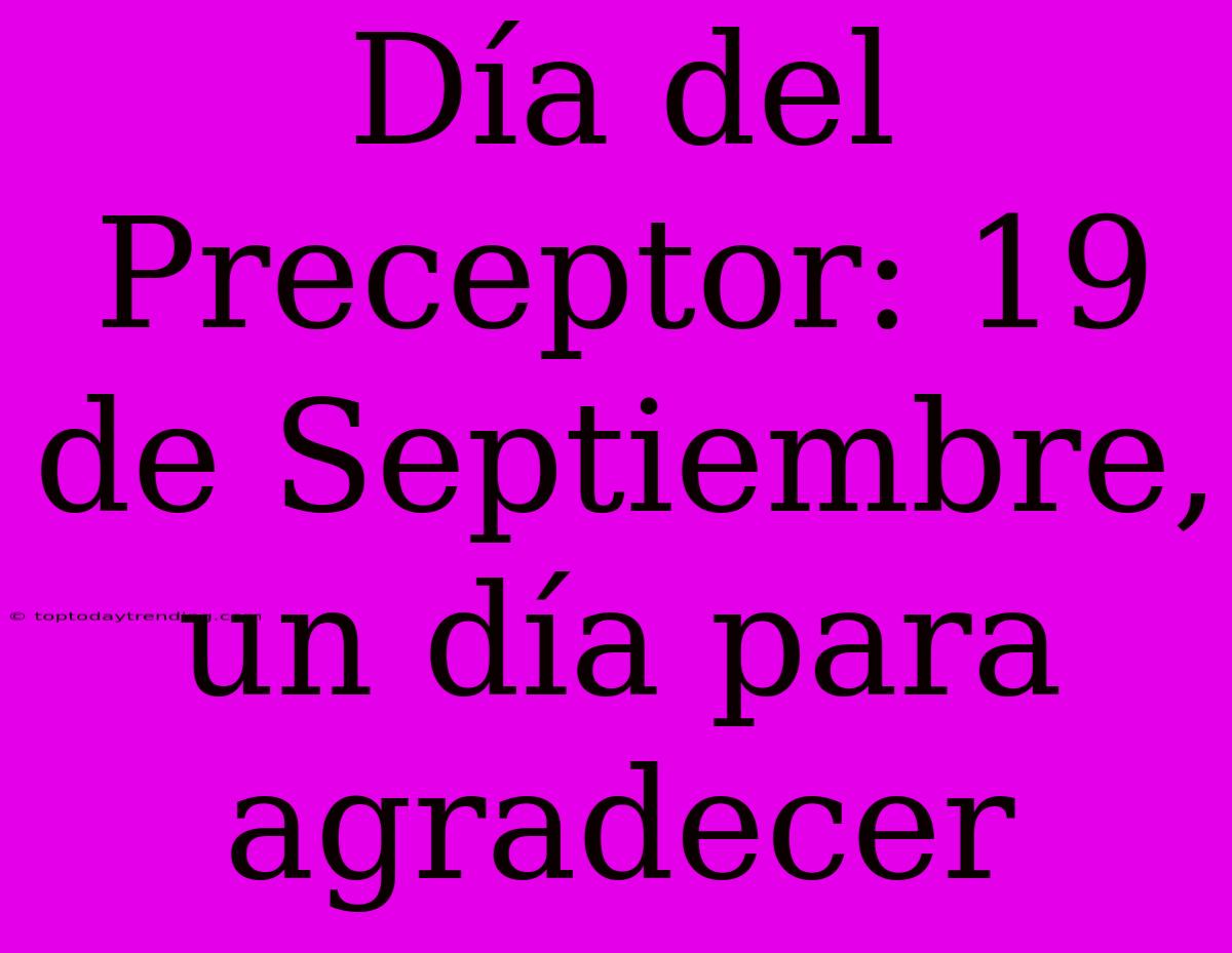 Día Del Preceptor: 19 De Septiembre, Un Día Para Agradecer