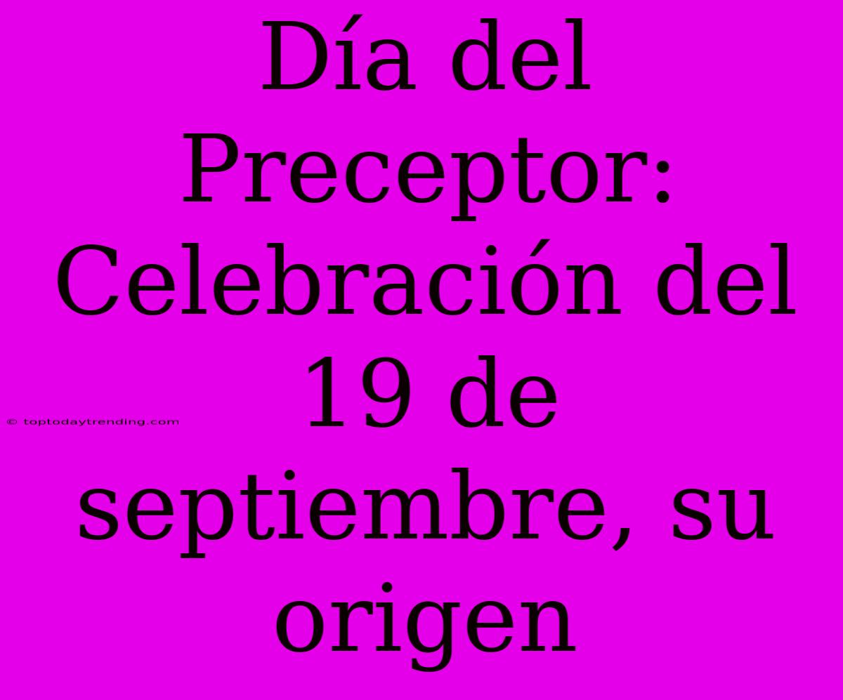 Día Del Preceptor: Celebración Del 19 De Septiembre, Su Origen