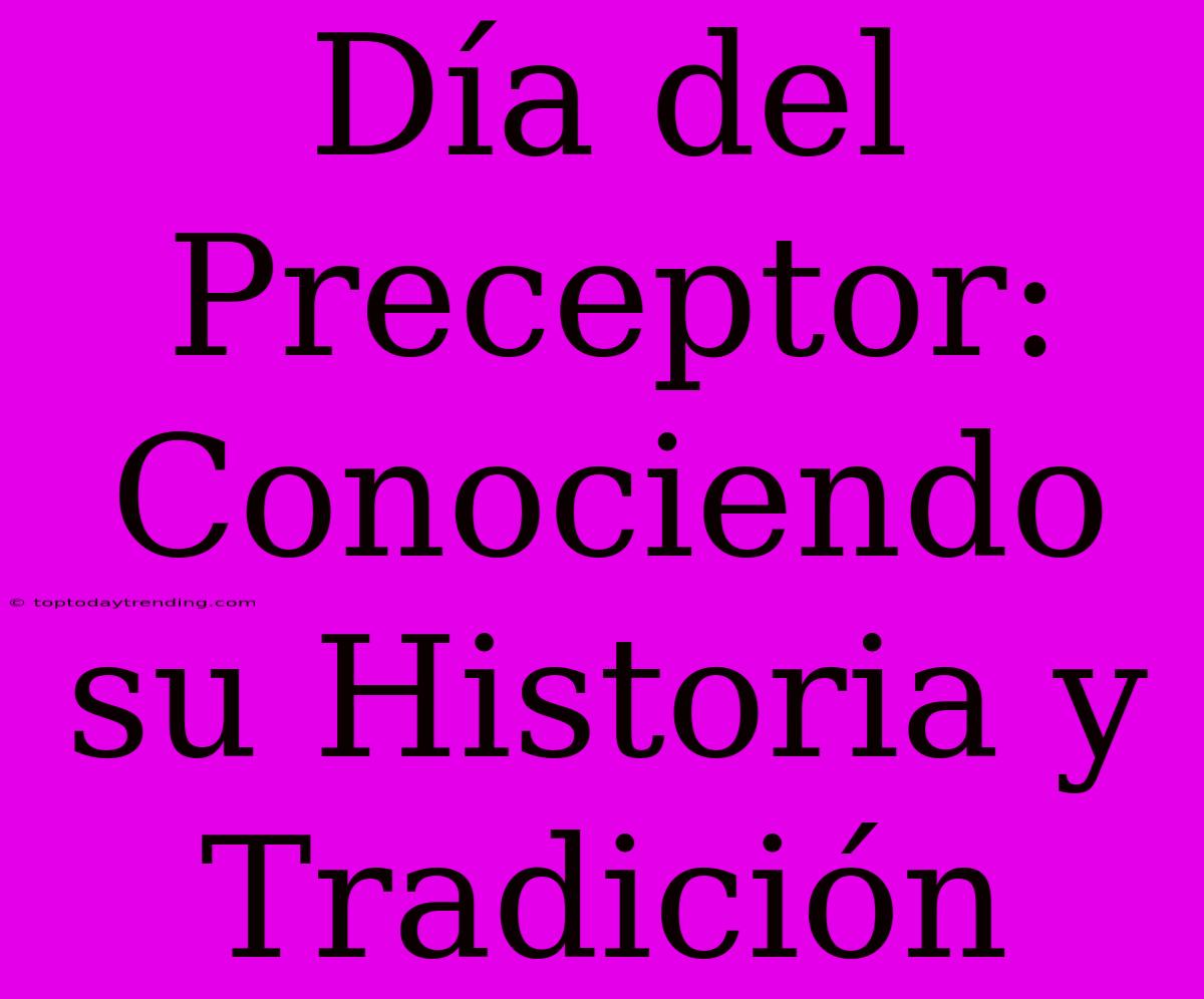 Día Del Preceptor: Conociendo Su Historia Y Tradición