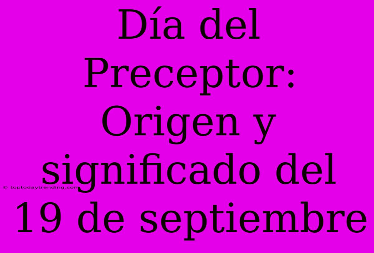 Día Del Preceptor: Origen Y Significado Del 19 De Septiembre