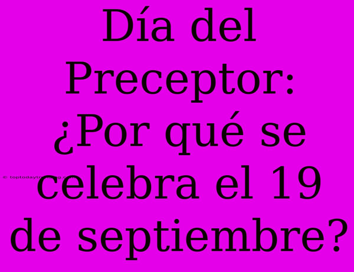 Día Del Preceptor: ¿Por Qué Se Celebra El 19 De Septiembre?