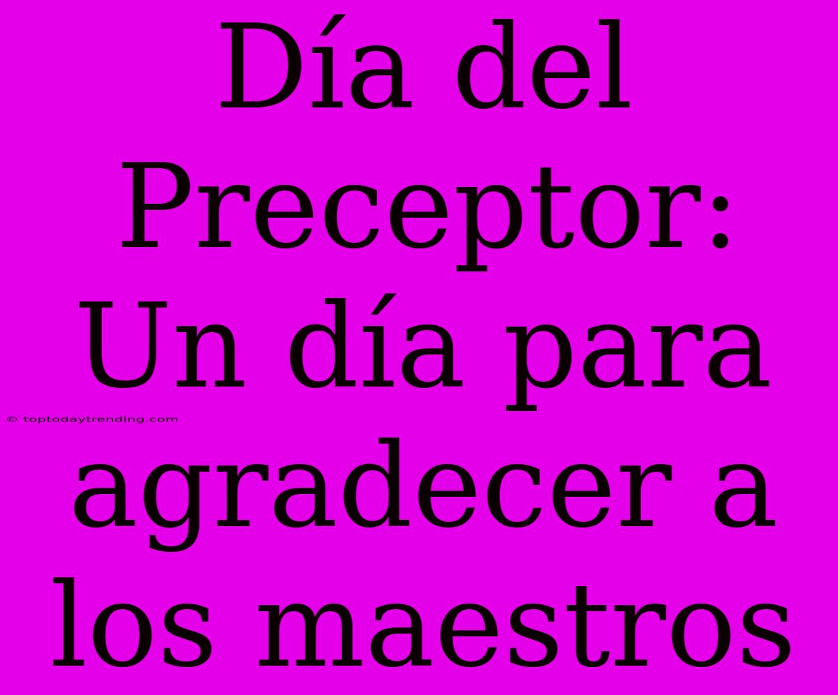 Día Del Preceptor: Un Día Para Agradecer A Los Maestros