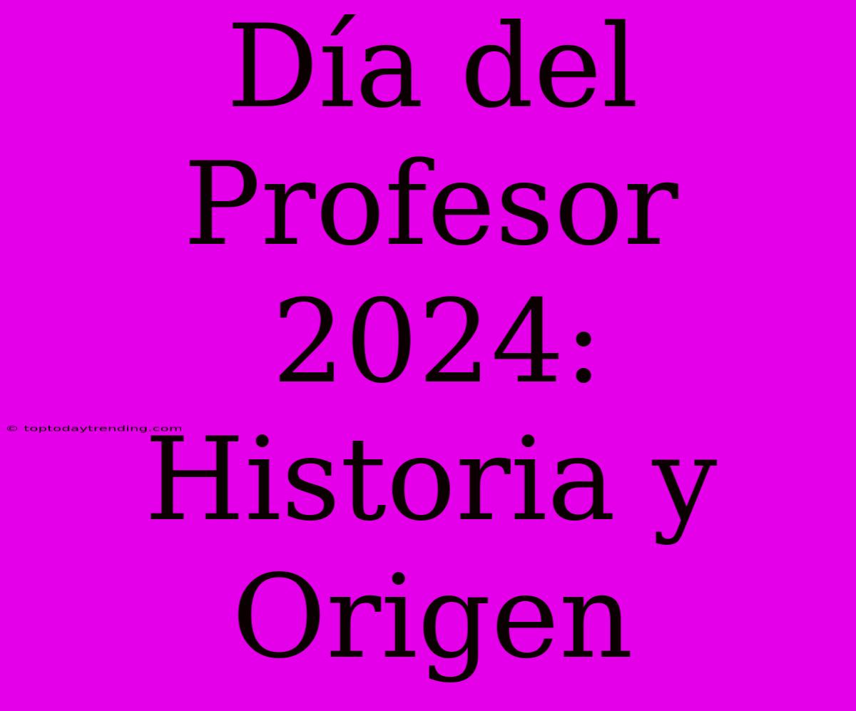 Día Del Profesor 2024: Historia Y Origen