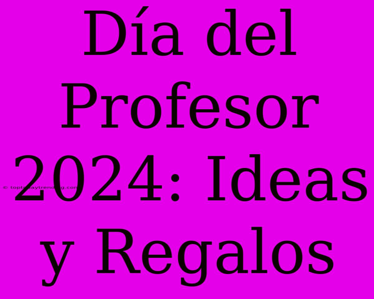 Día Del Profesor 2024: Ideas Y Regalos