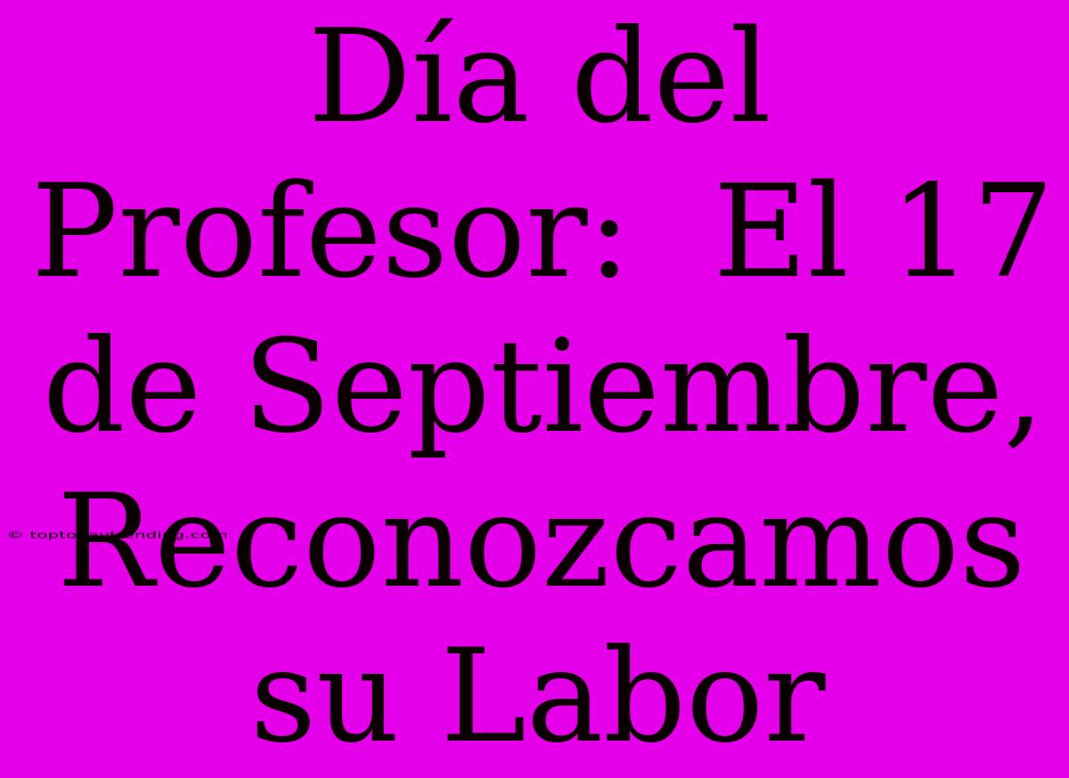 Día Del Profesor:  El 17 De Septiembre, Reconozcamos Su Labor